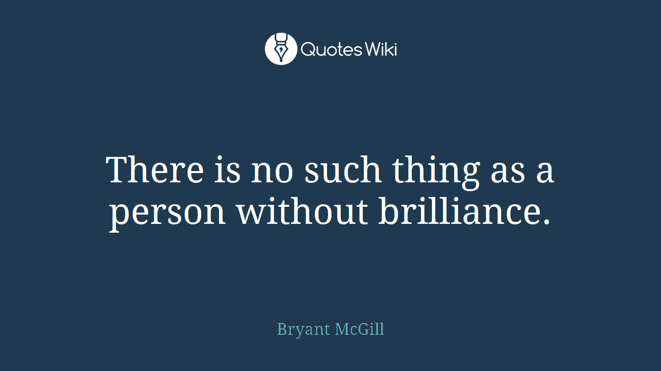 There is no such thing as a person without brilliance.