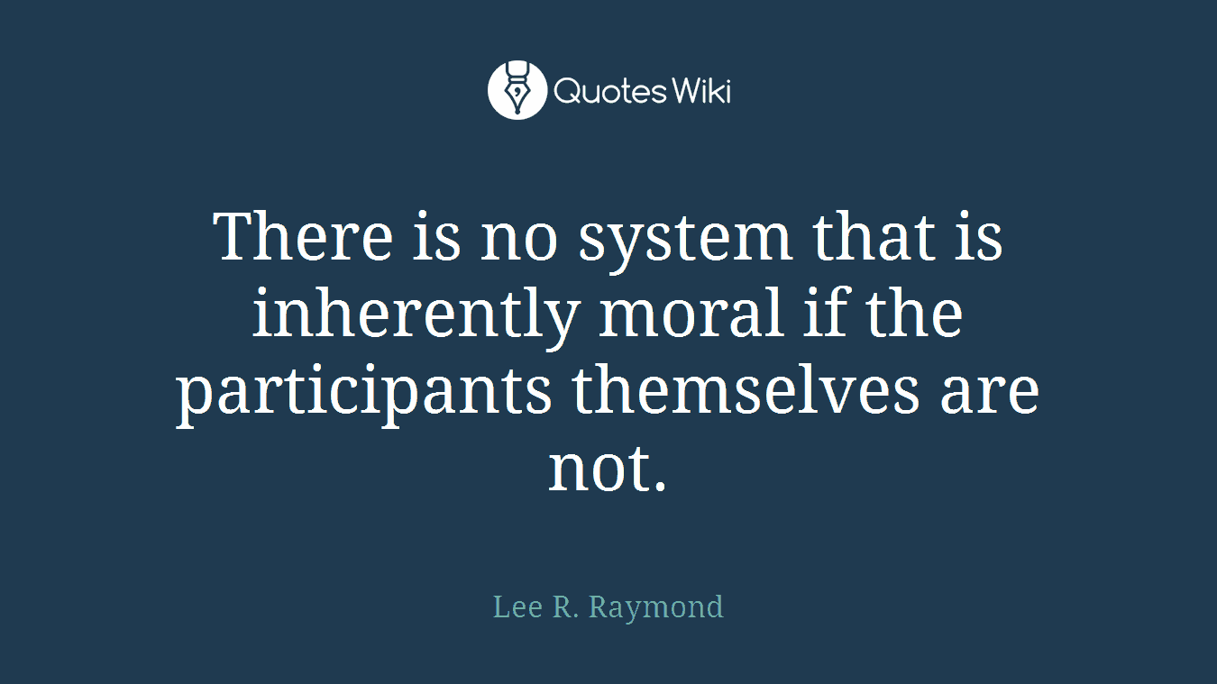 There is no system that is inherently moral if the participants themselves are not.