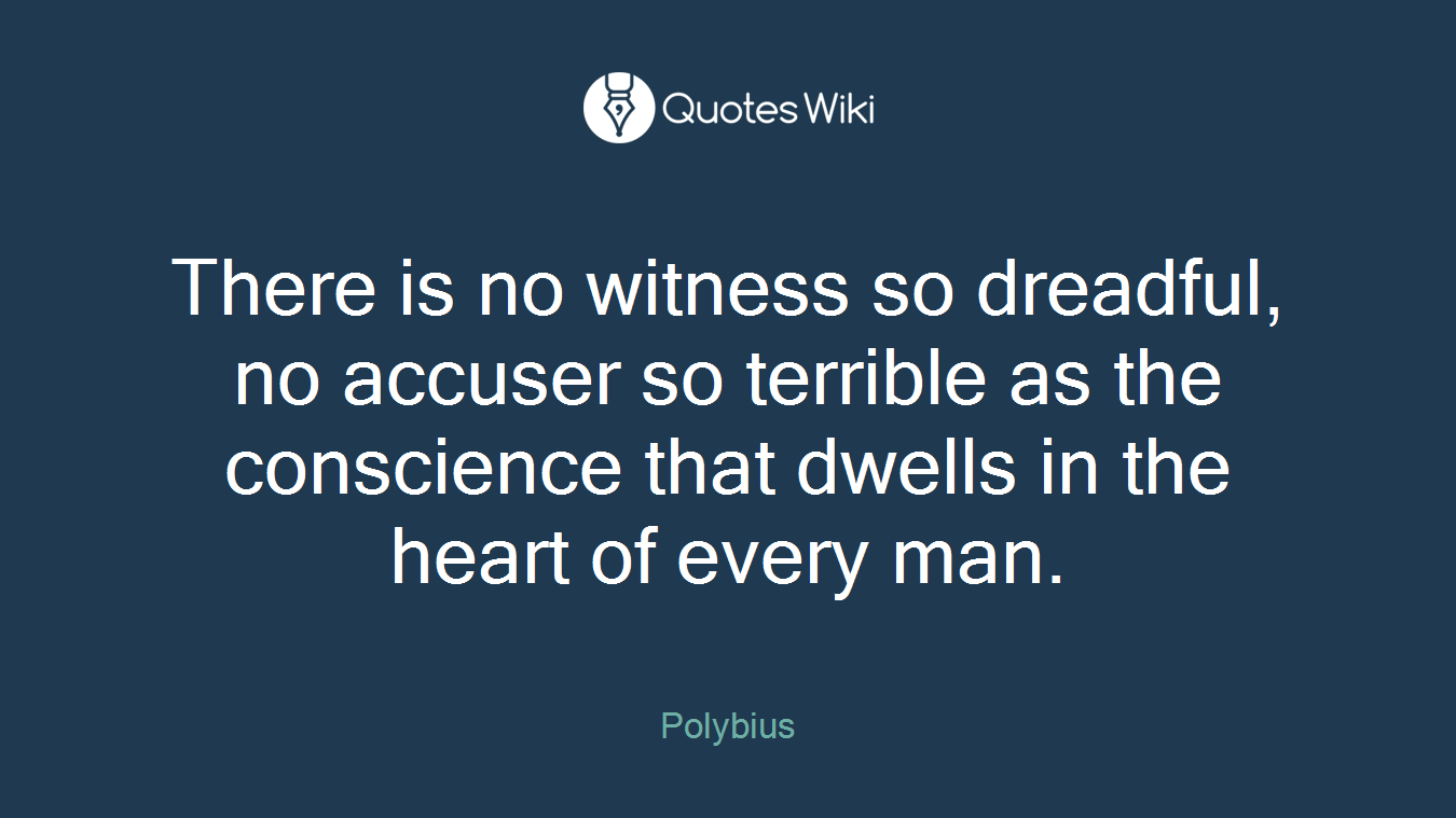 There is no witness so dreadful, no accuser so terrible as the conscience that dwells in the heart of every man.