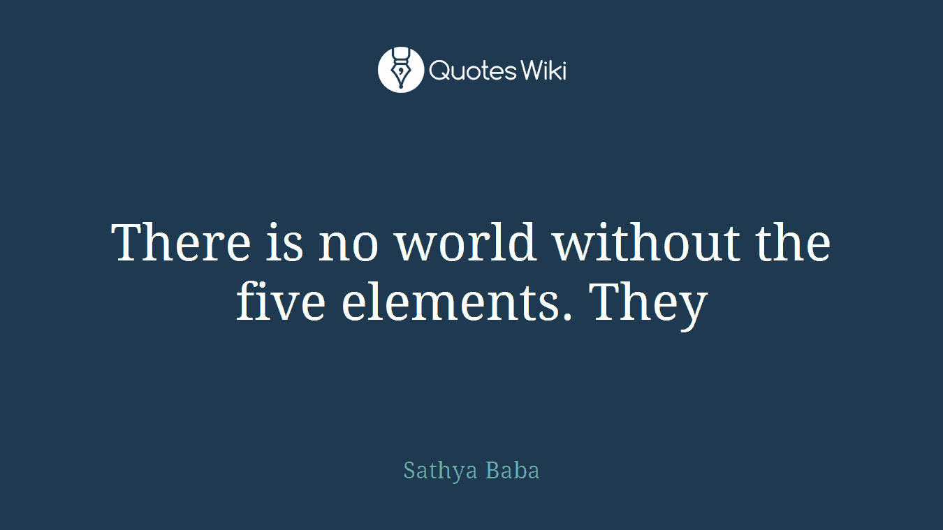 There is no world without the five elements. They