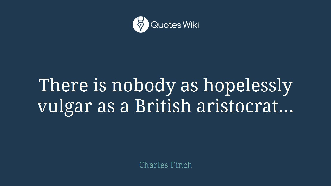 There is nobody as hopelessly vulgar as a British aristocrat...