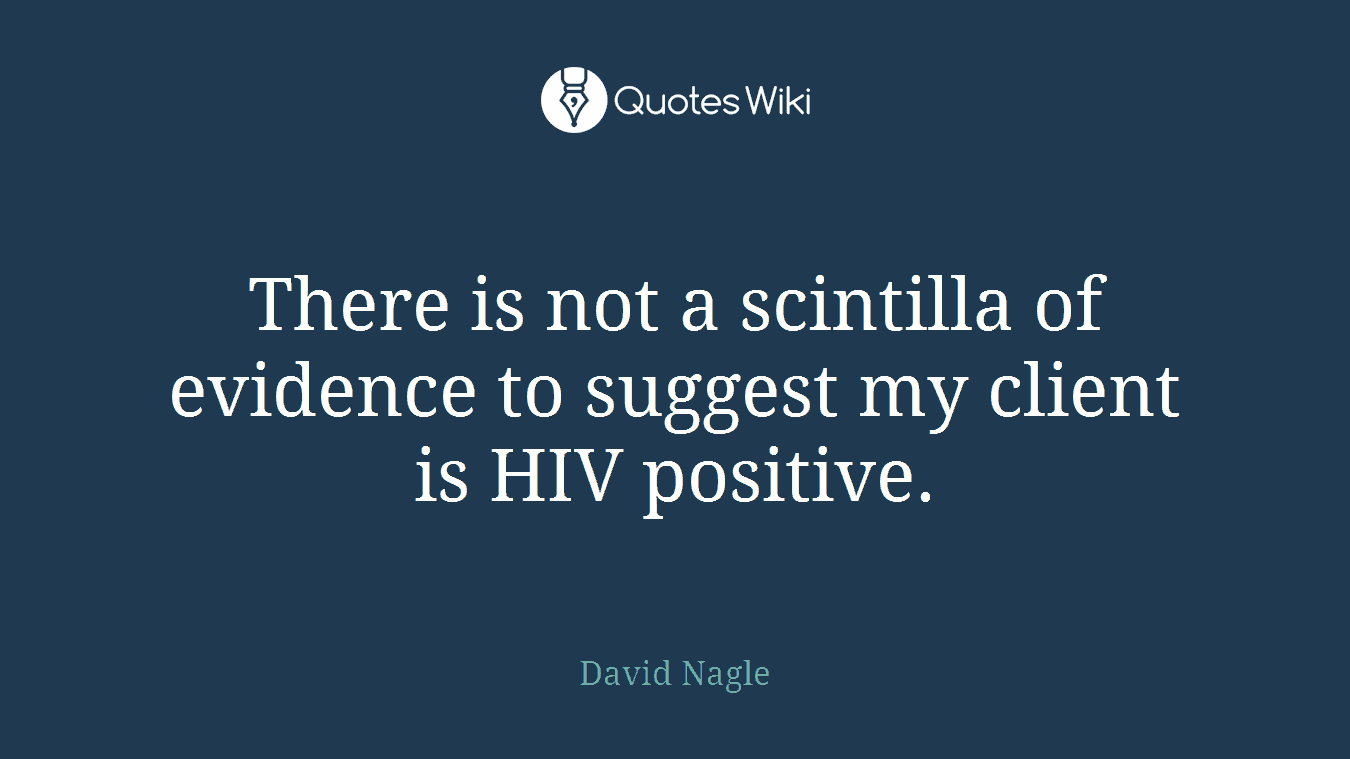 There is not a scintilla of evidence to suggest my client is HIV positive.