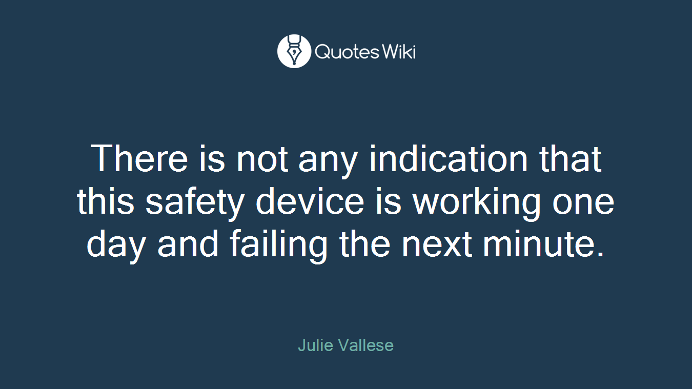 There is not any indication that this safety device is working one day and failing the next minute.