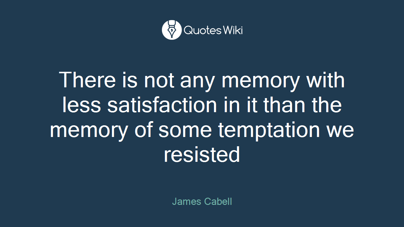 There is not any memory with less satisfaction in it than the memory of some temptation we resisted