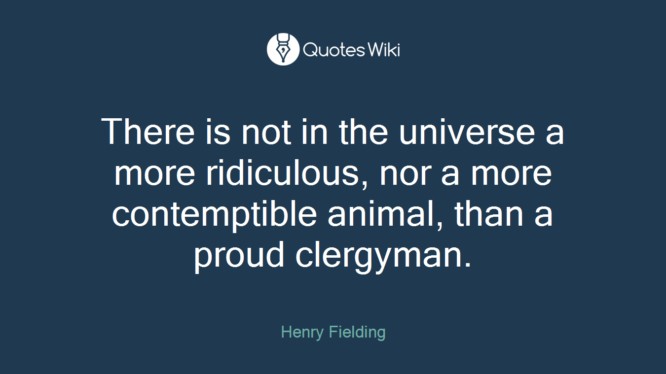 There is not in the universe a more ridiculous, nor a more contemptible animal, than a proud clergyman.