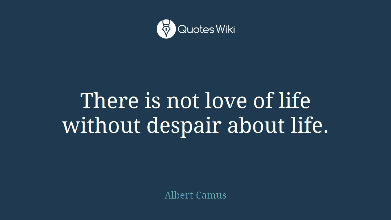 There is not love of life without despair about life.