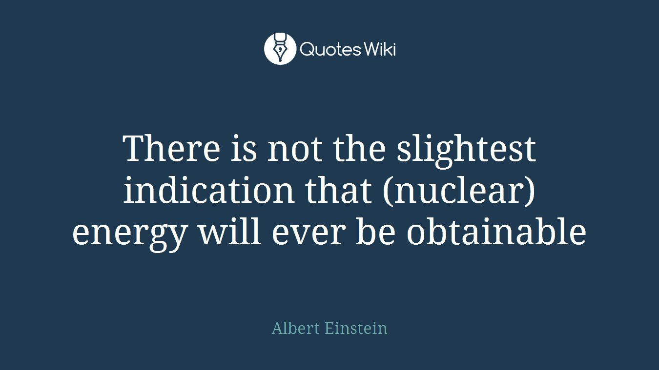 There is not the slightest indication that (nuclear) energy will ever be obtainable