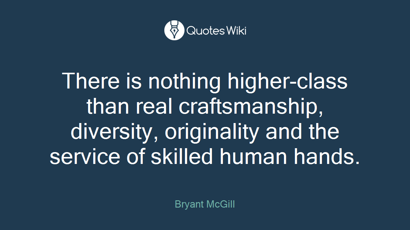 There is nothing higher-class than real craftsmanship, diversity, originality and the service of skilled human hands.