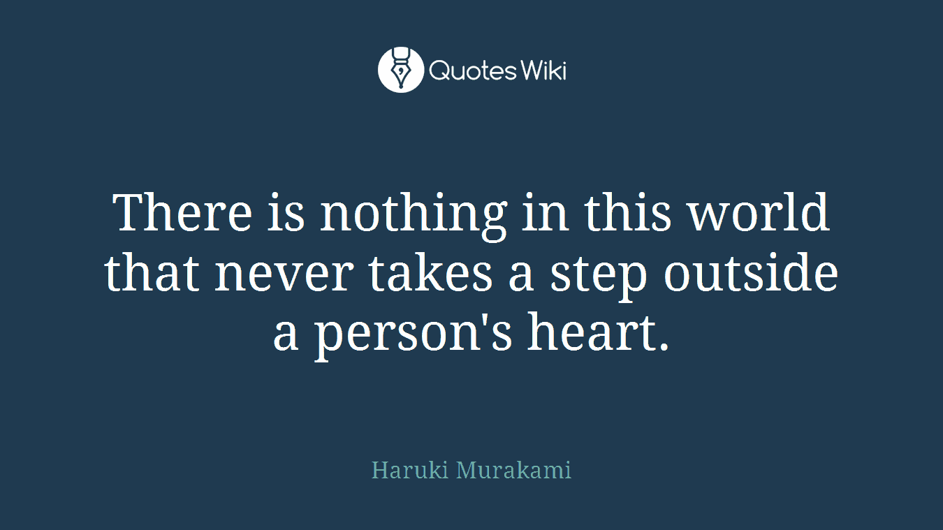 There is nothing in this world that never takes a step outside a person's heart.