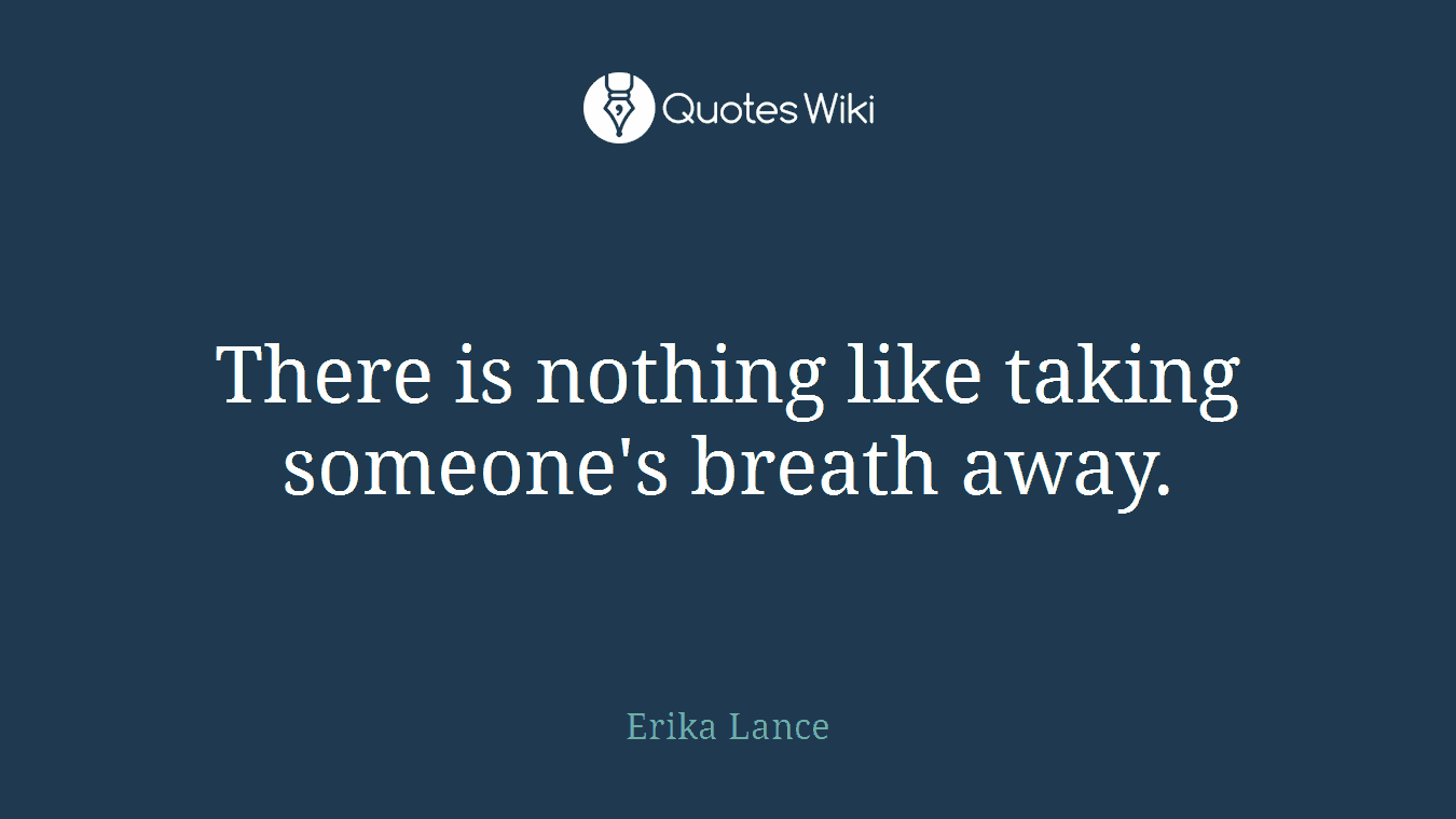There is nothing like taking someone's breath away.