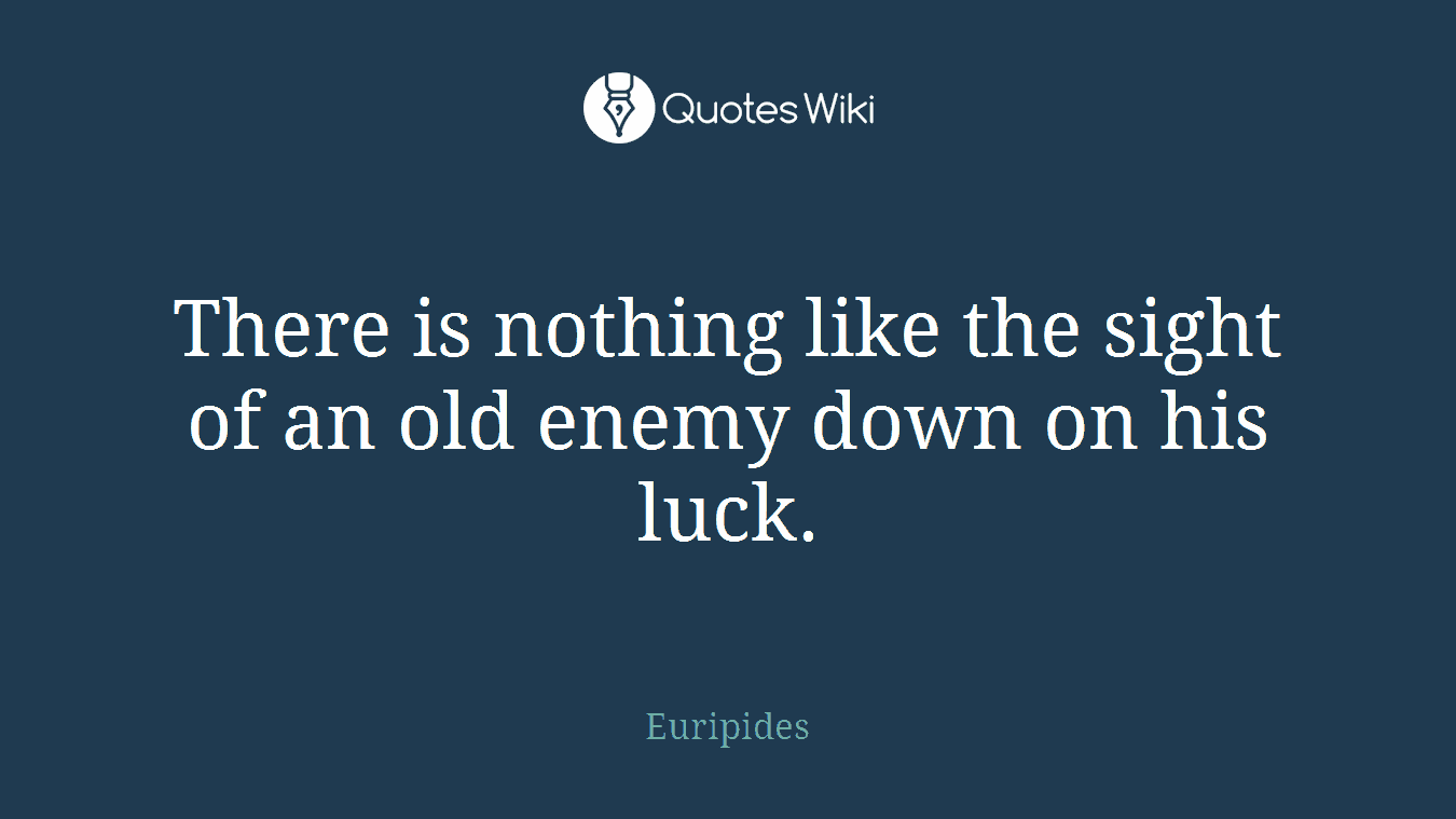 There is nothing like the sight of an old enemy down on his luck.