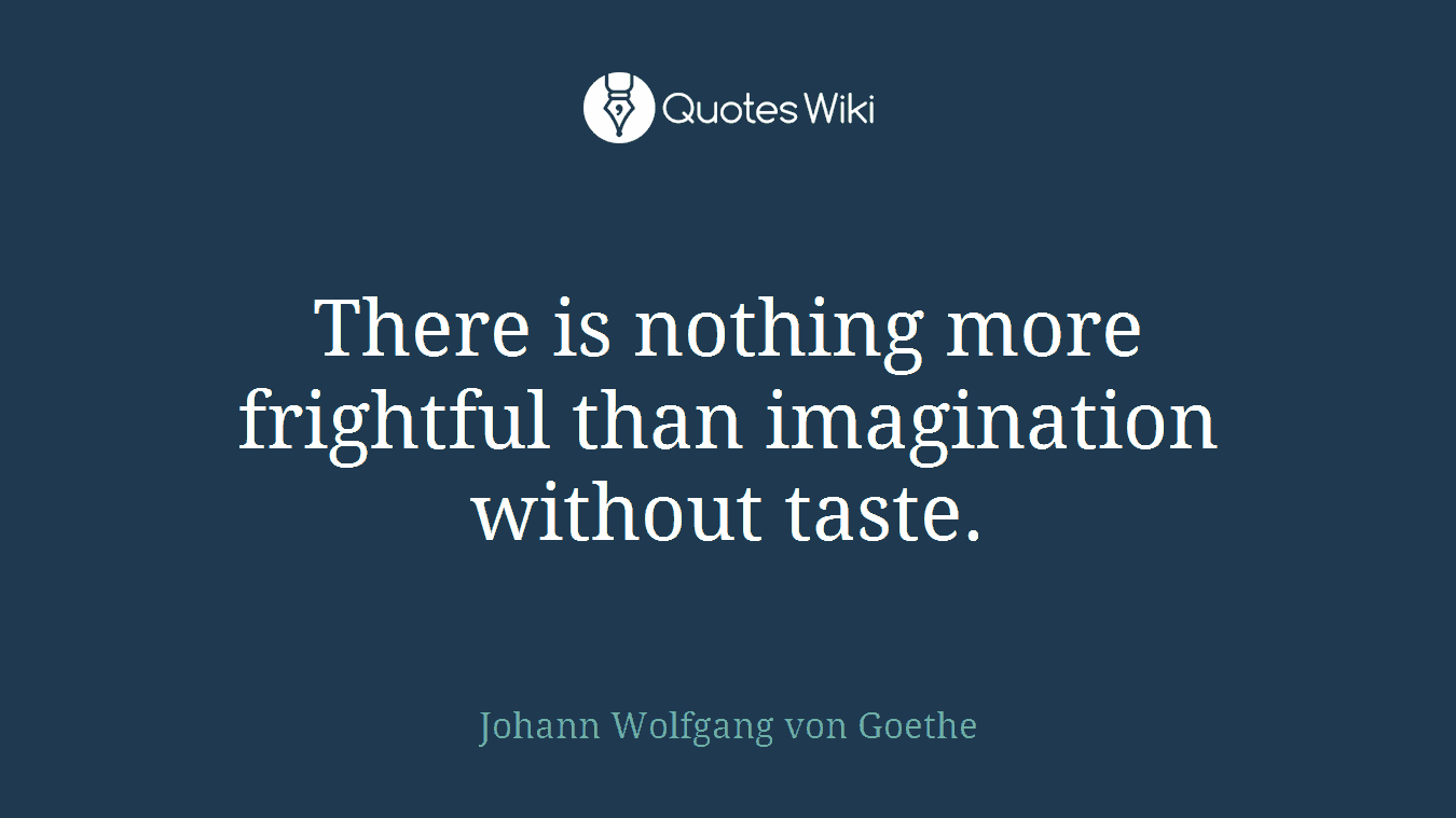 There is nothing more frightful than imagination without taste.