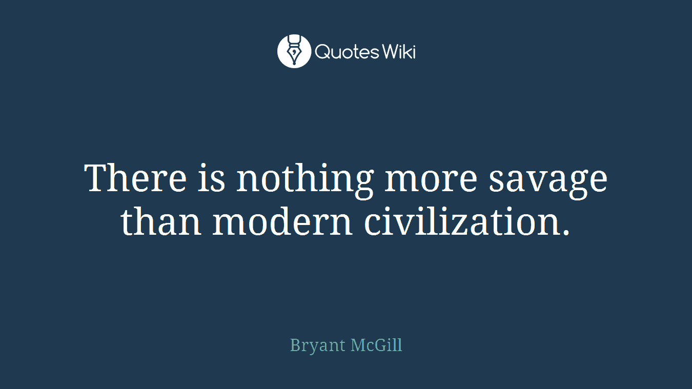 There is nothing more savage than modern civilization.