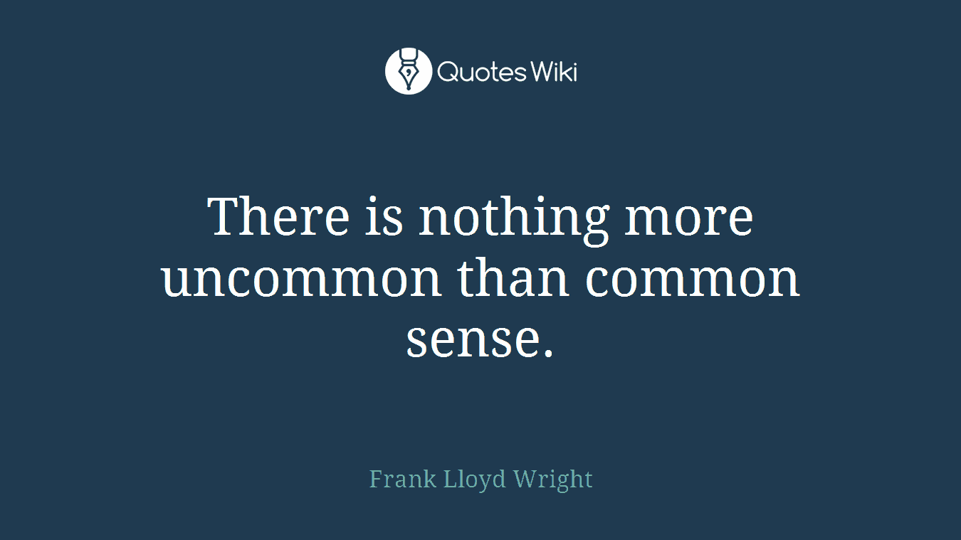 There is nothing more uncommon than common sense.