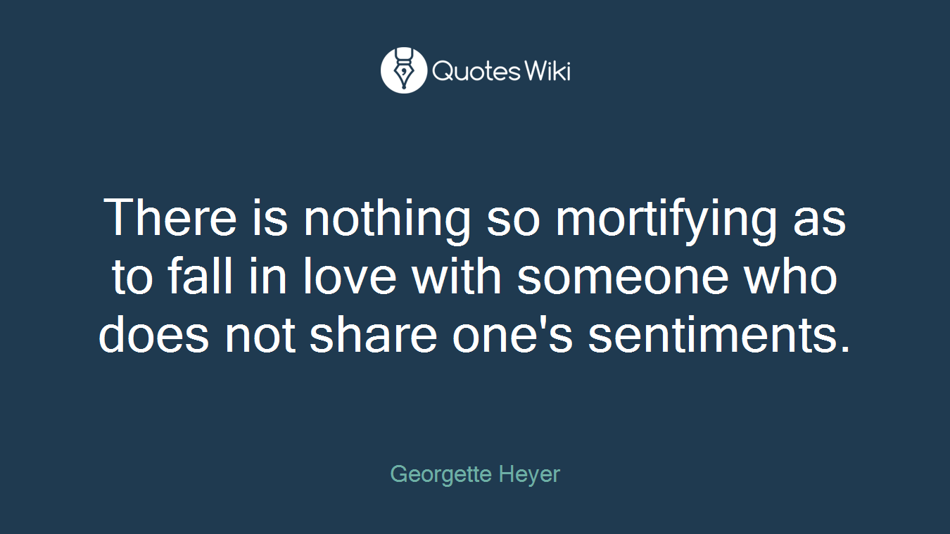 There is nothing so mortifying as to fall in love with someone who does not share one's sentiments.