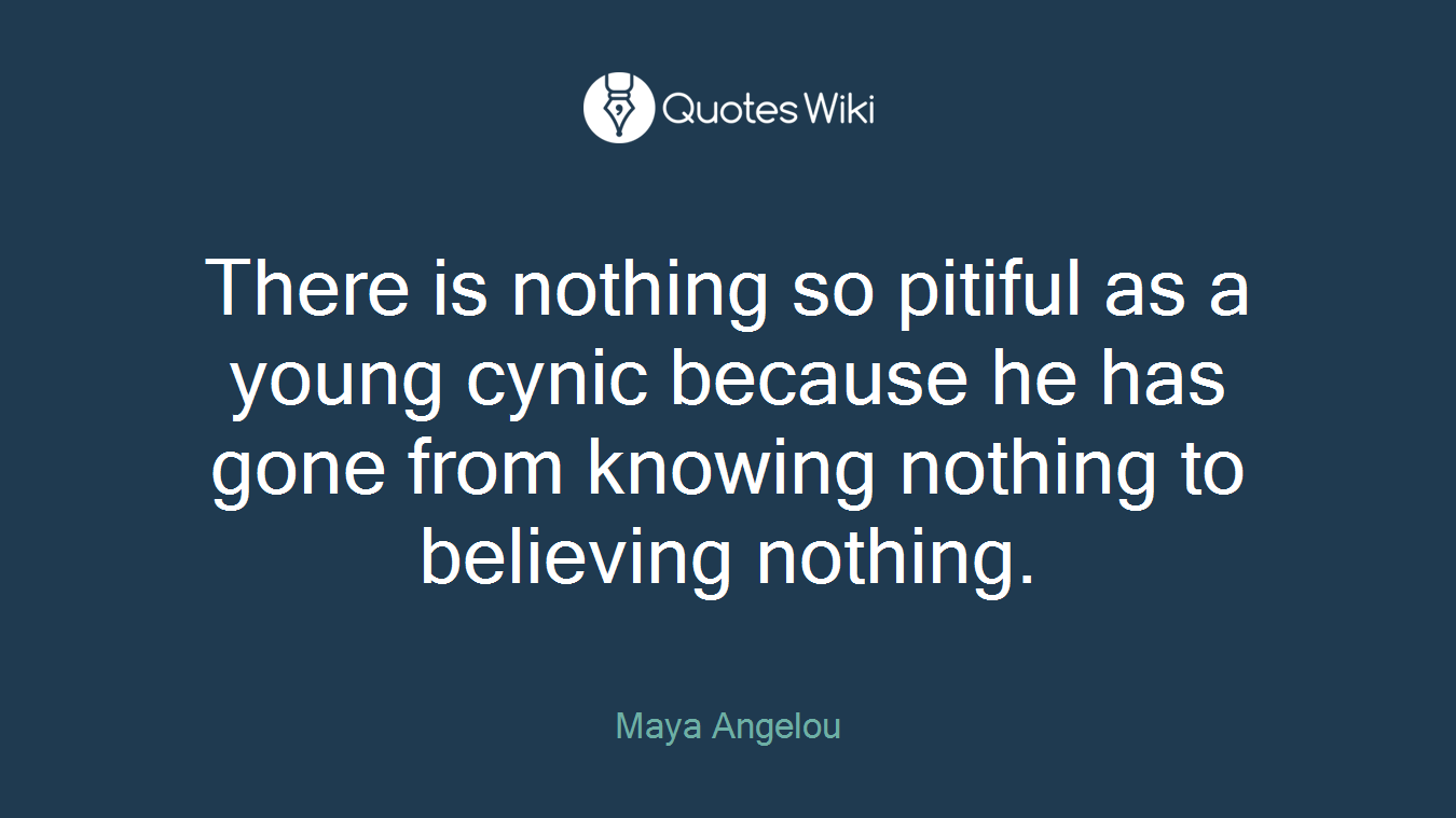 There is nothing so pitiful as a young cynic because he has gone from knowing nothing to believing nothing.