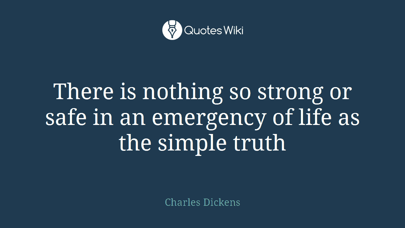 There is nothing so strong or safe in an emergency of life as the simple truth