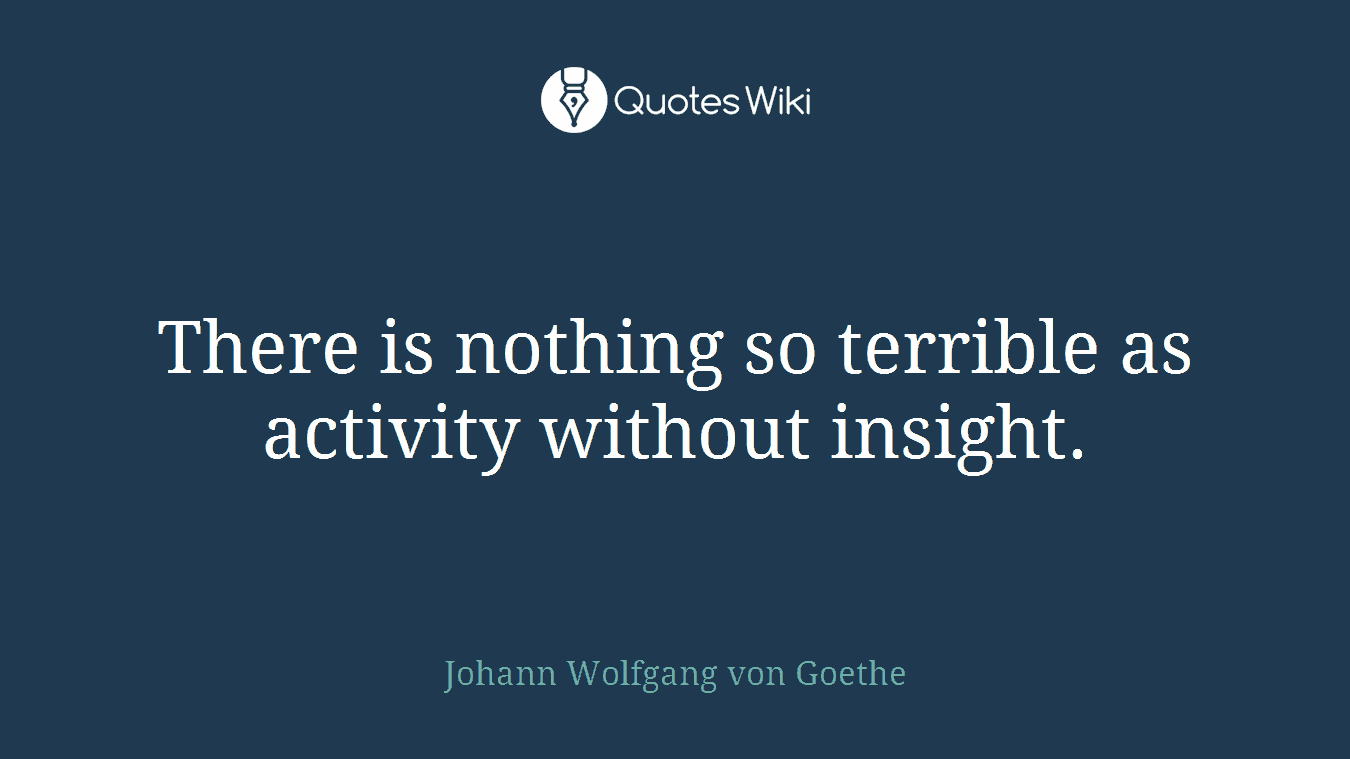 There is nothing so terrible as activity without insight.