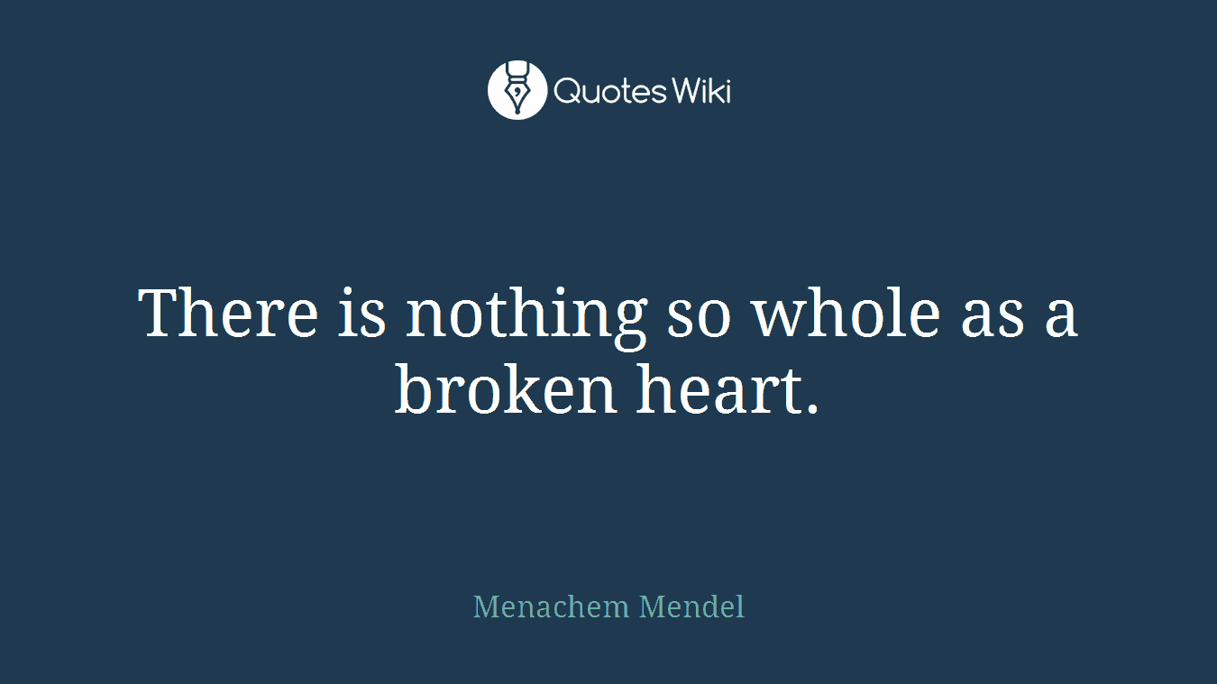There is nothing so whole as a broken heart.