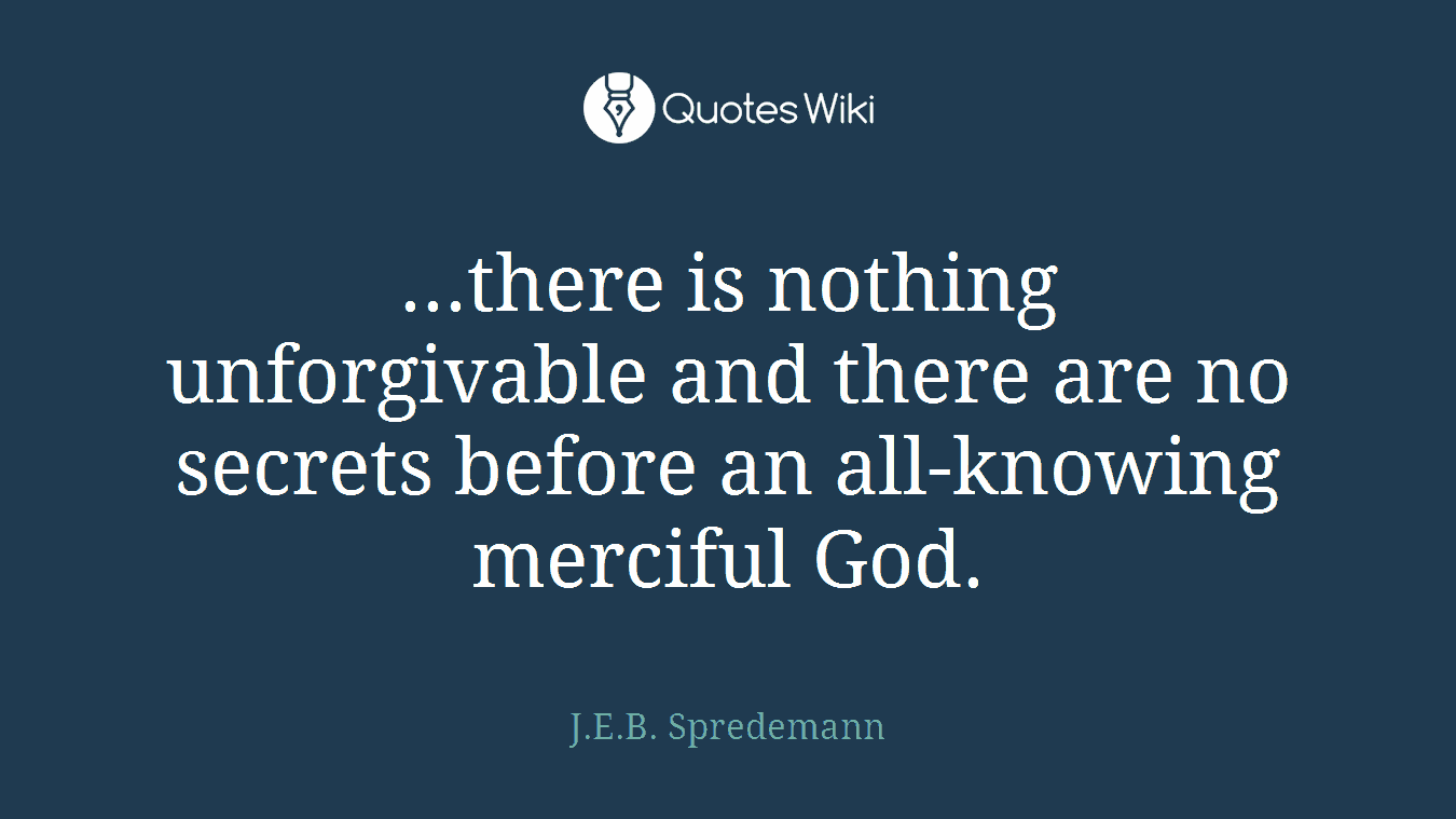 ...there is nothing unforgivable and there are no secrets before an all-knowing merciful God.