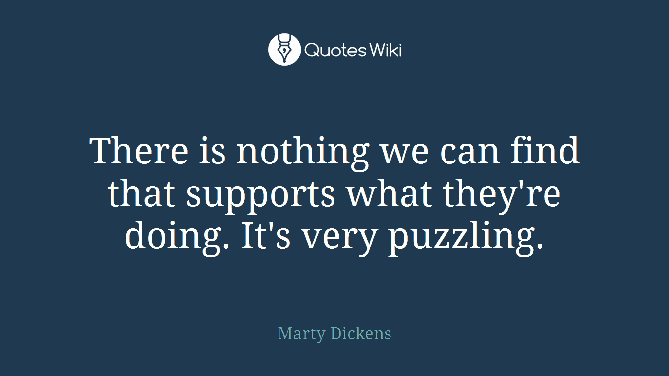 There is nothing we can find that supports what they're doing. It's very puzzling.