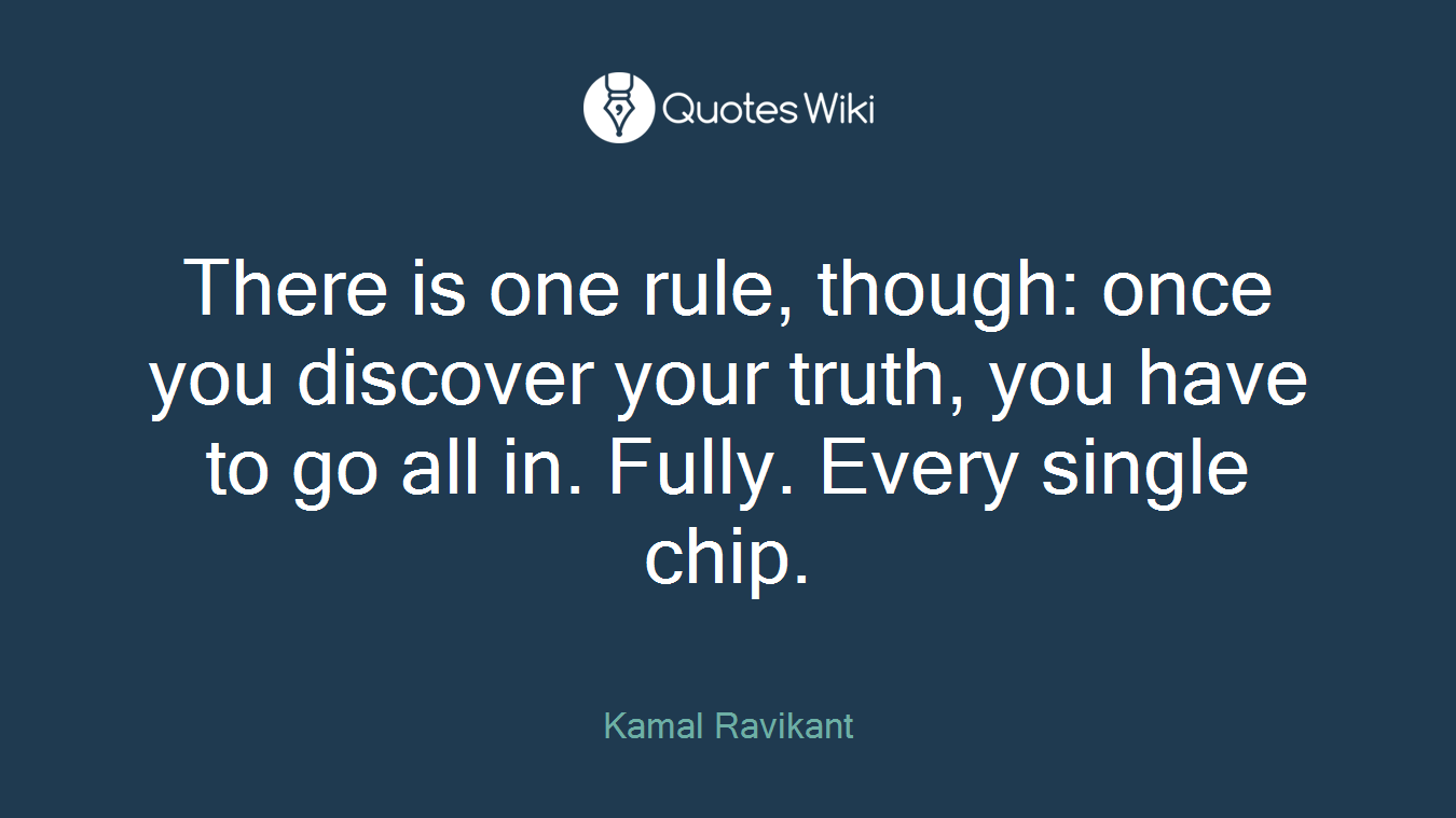 There is one rule, though: once you discover your truth, you have to go all in. Fully. Every single chip.