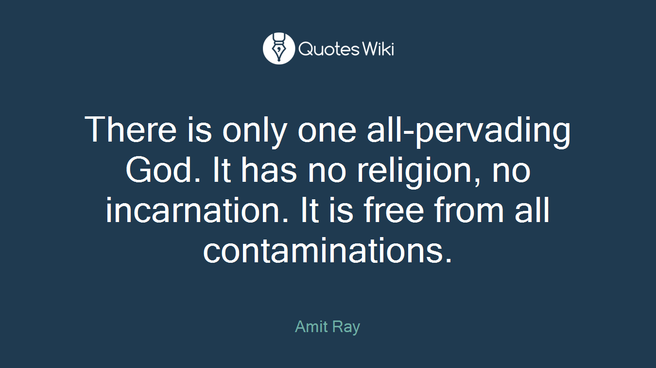 There is only one all-pervading God. It has no religion, no incarnation. It is free from all contaminations.