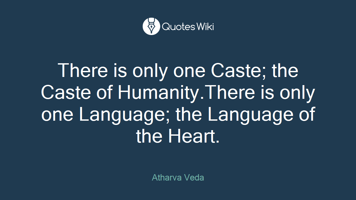 There is only one Caste; the Caste of Humanity.There is only one Language; the Language of the Heart.