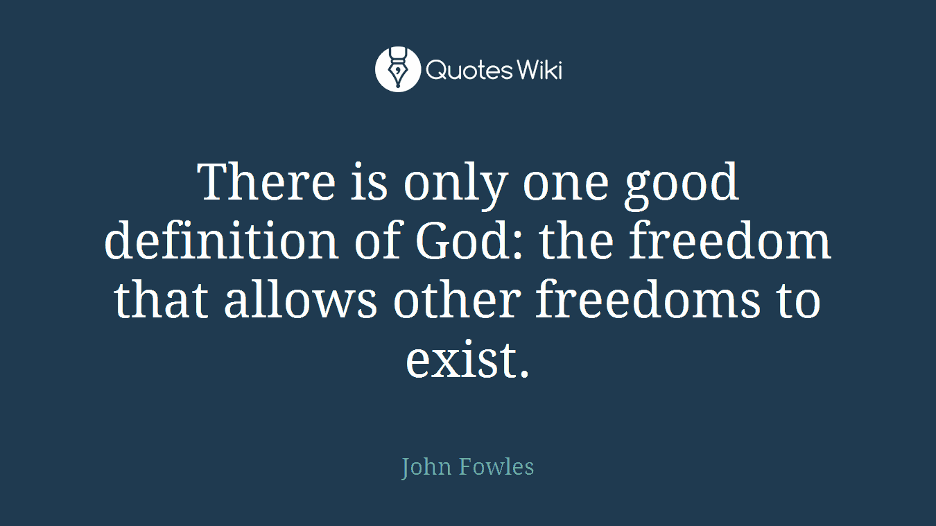 There is only one good definition of God: the freedom that allows other freedoms to exist.