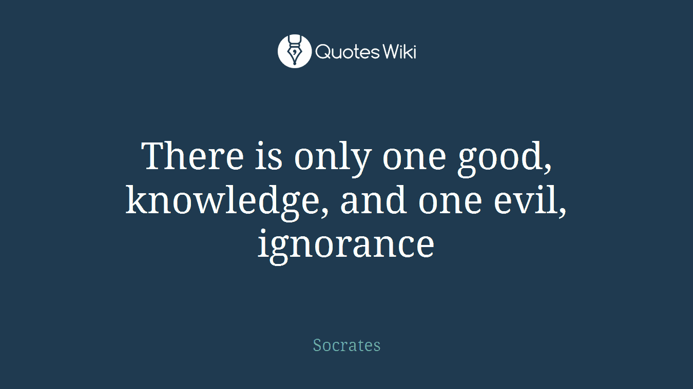 There is only one good, knowledge, and one evil, ignorance