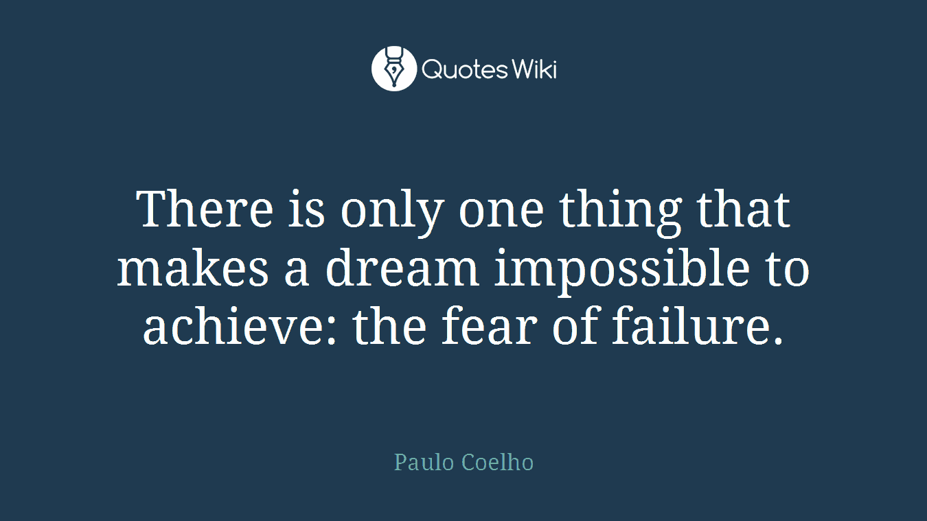There is only one thing that makes a dream impossible to achieve: the fear of failure.