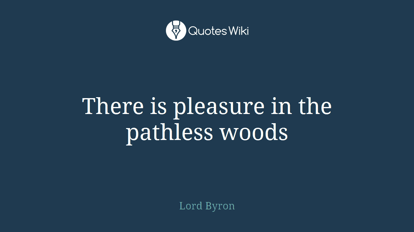 There is pleasure in the pathless woods