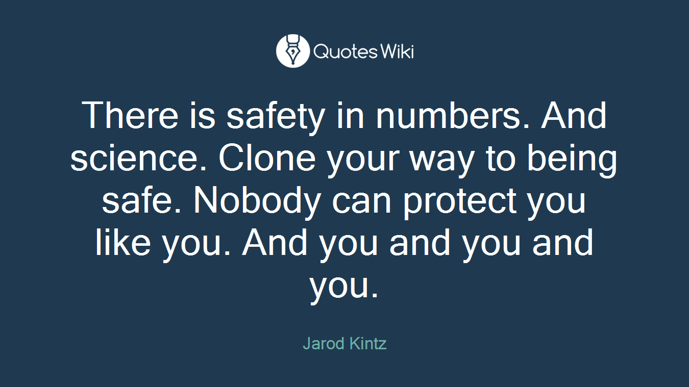 There is safety in numbers. And science. Clone your way to being safe. Nobody can protect you like you. And you and you and you.