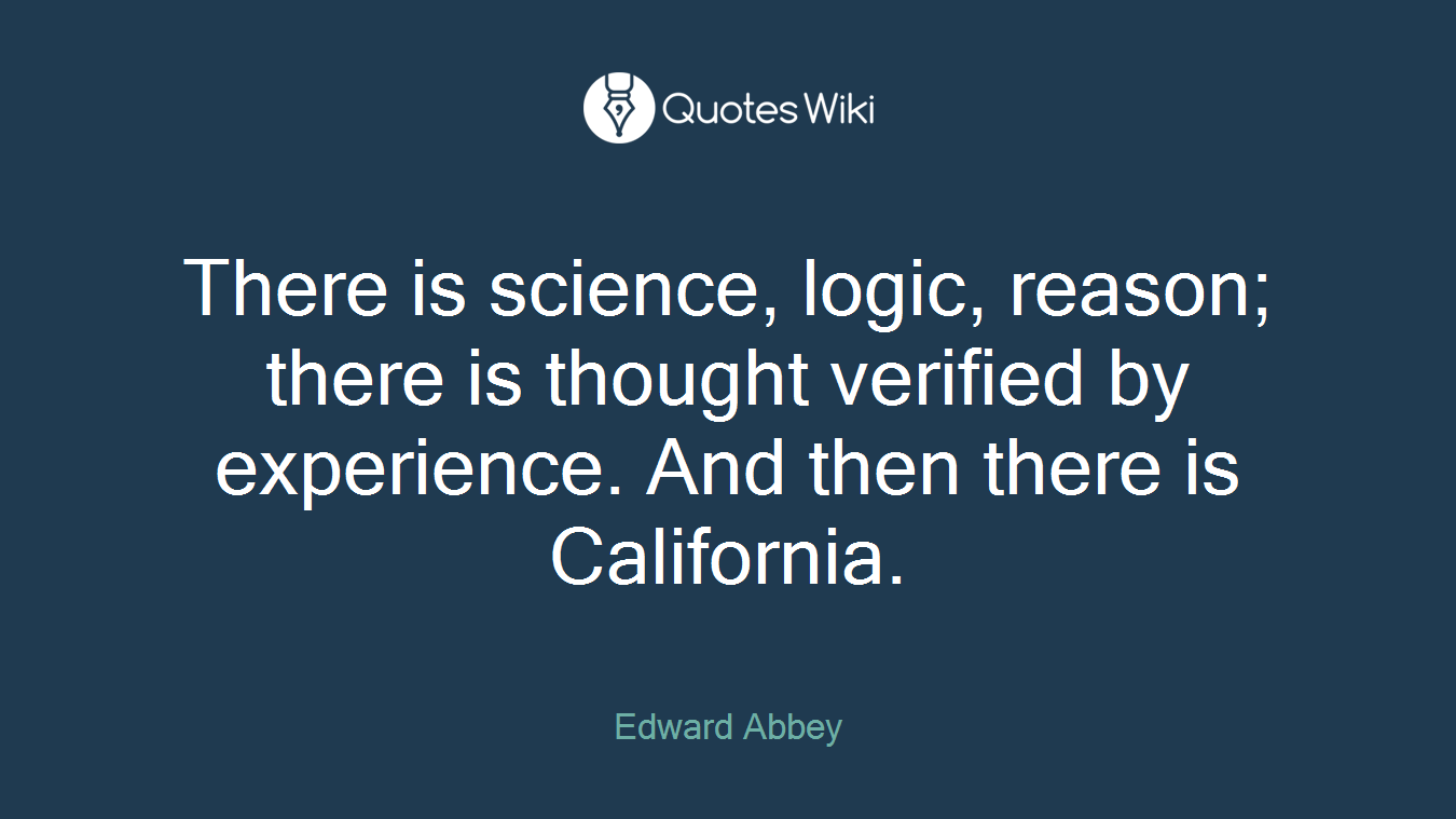 There is science, logic, reason; there is thought verified by experience. And then there is California.