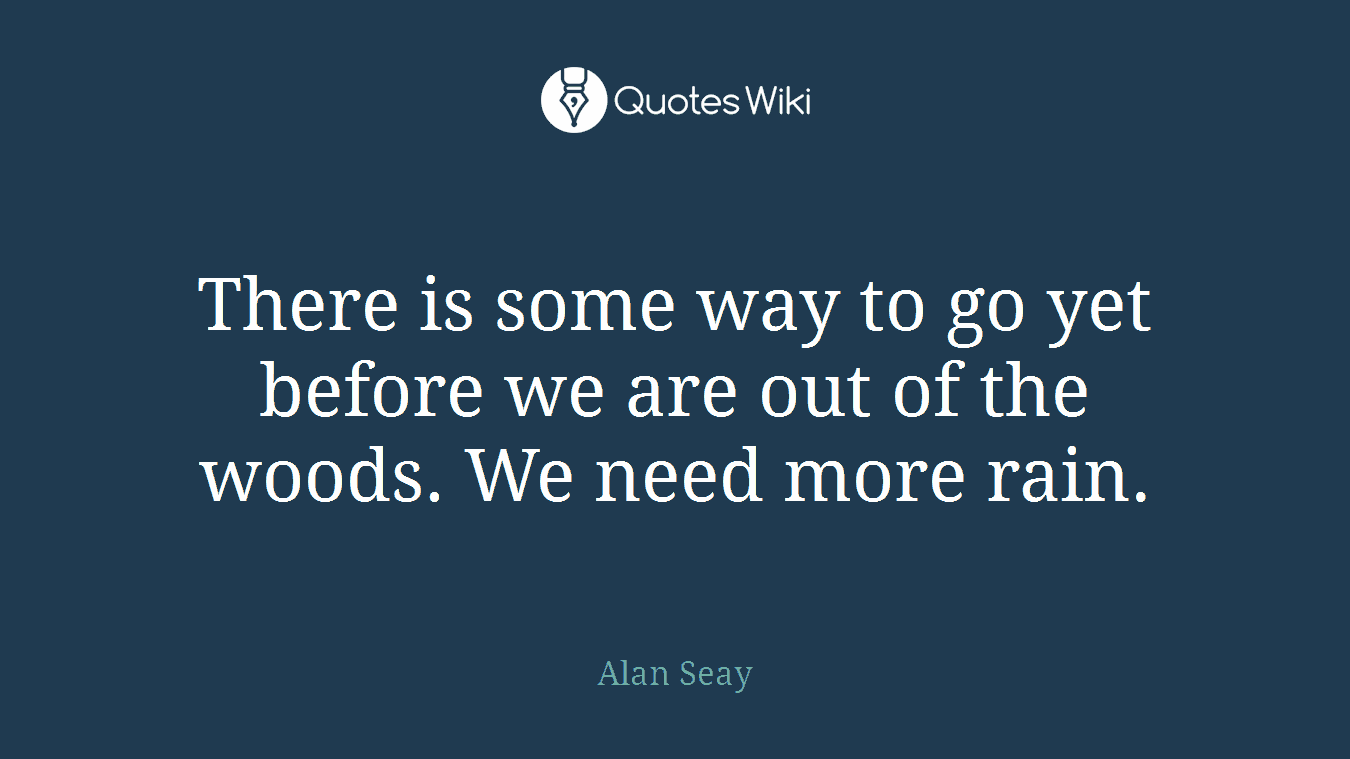 There is some way to go yet before we are out of the woods. We need more rain.