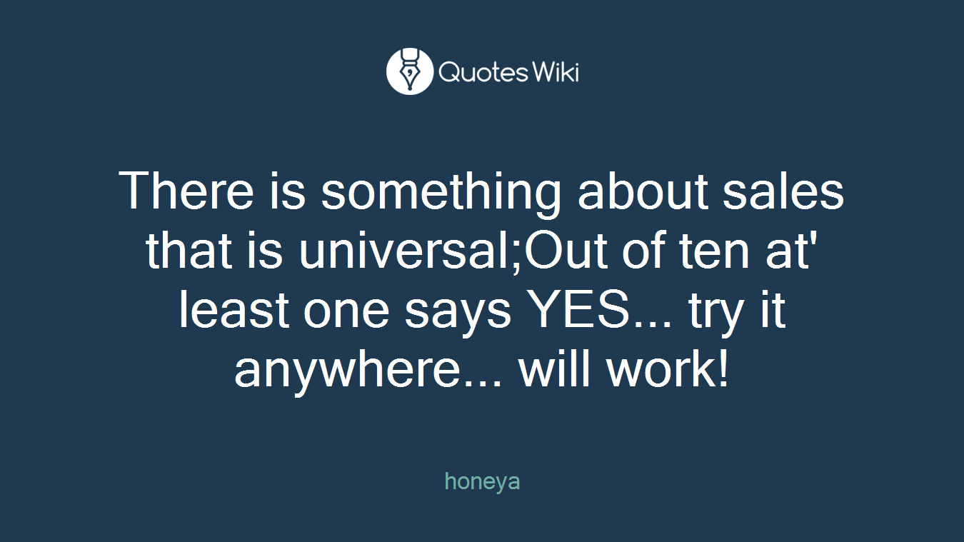 There is something about sales that is universal;Out of ten at' least one says YES... try it anywhere... will work!