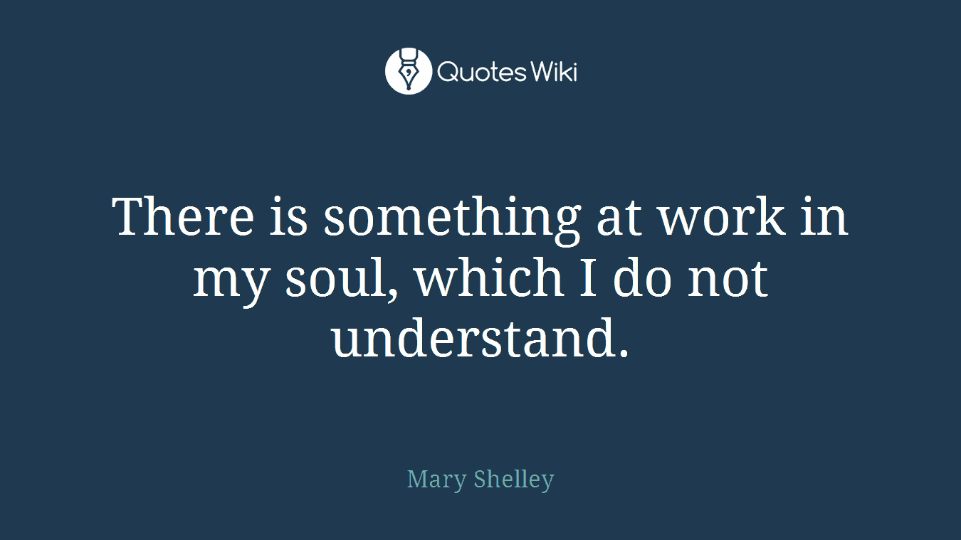 There is something at work in my soul, which I do not understand.