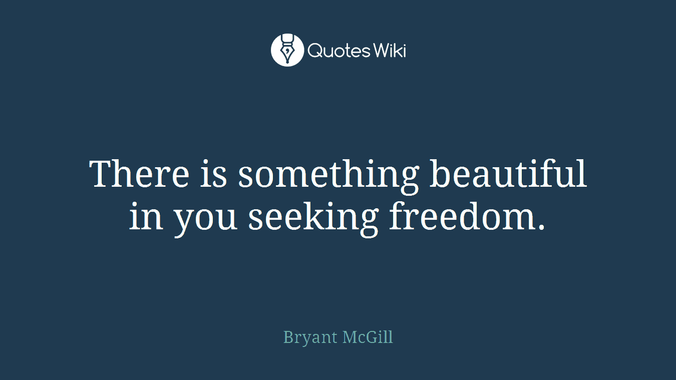There is something beautiful in you seeking freedom.