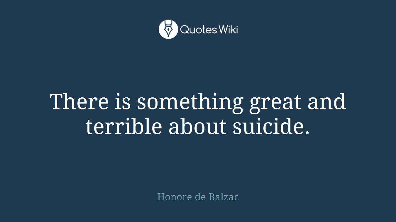 There is something great and terrible about suicide.
