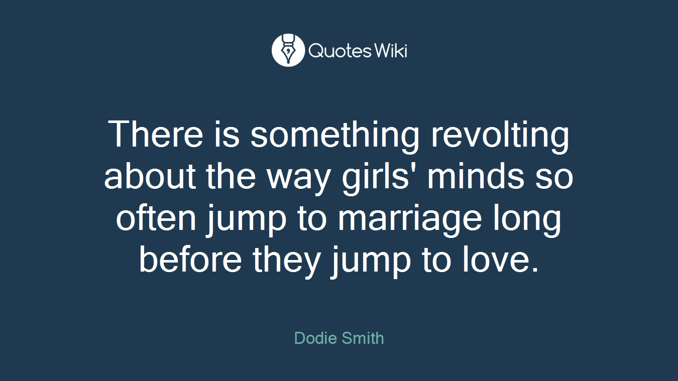 There is something revolting about the way girls' minds so often jump to marriage long before they jump to love.