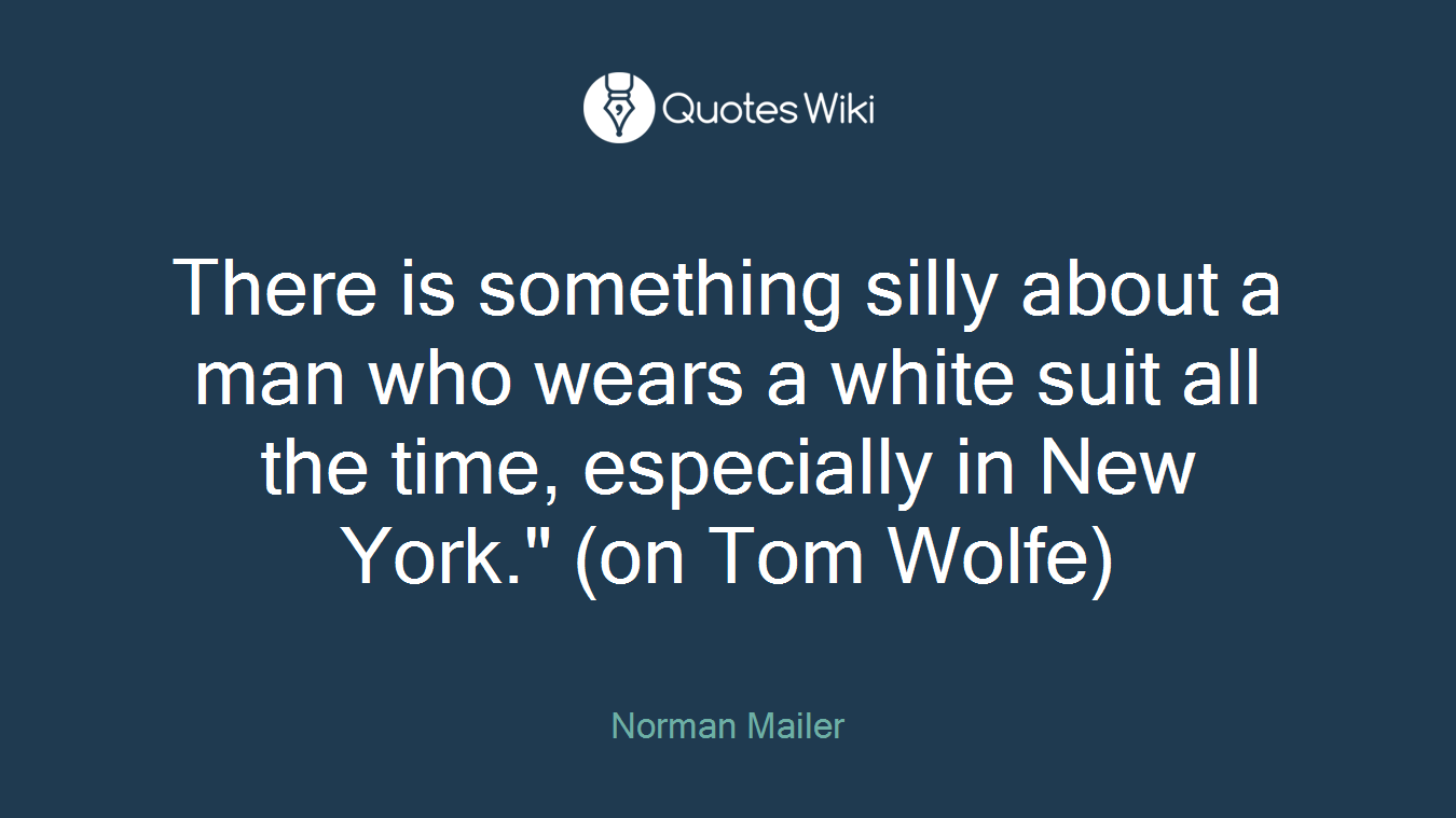 There is something silly about a man who wears a white suit all the time, especially in New York." (on Tom Wolfe)