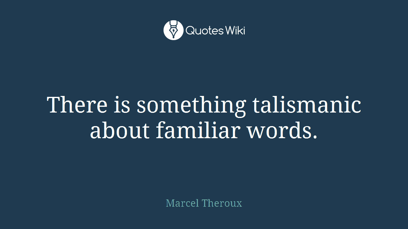 There is something talismanic about familiar words.