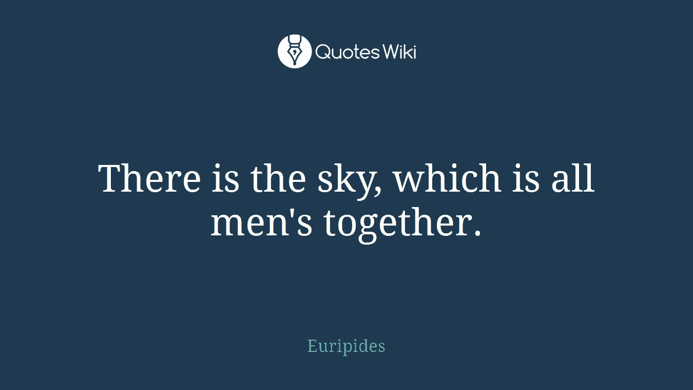 There is the sky, which is all men's together.