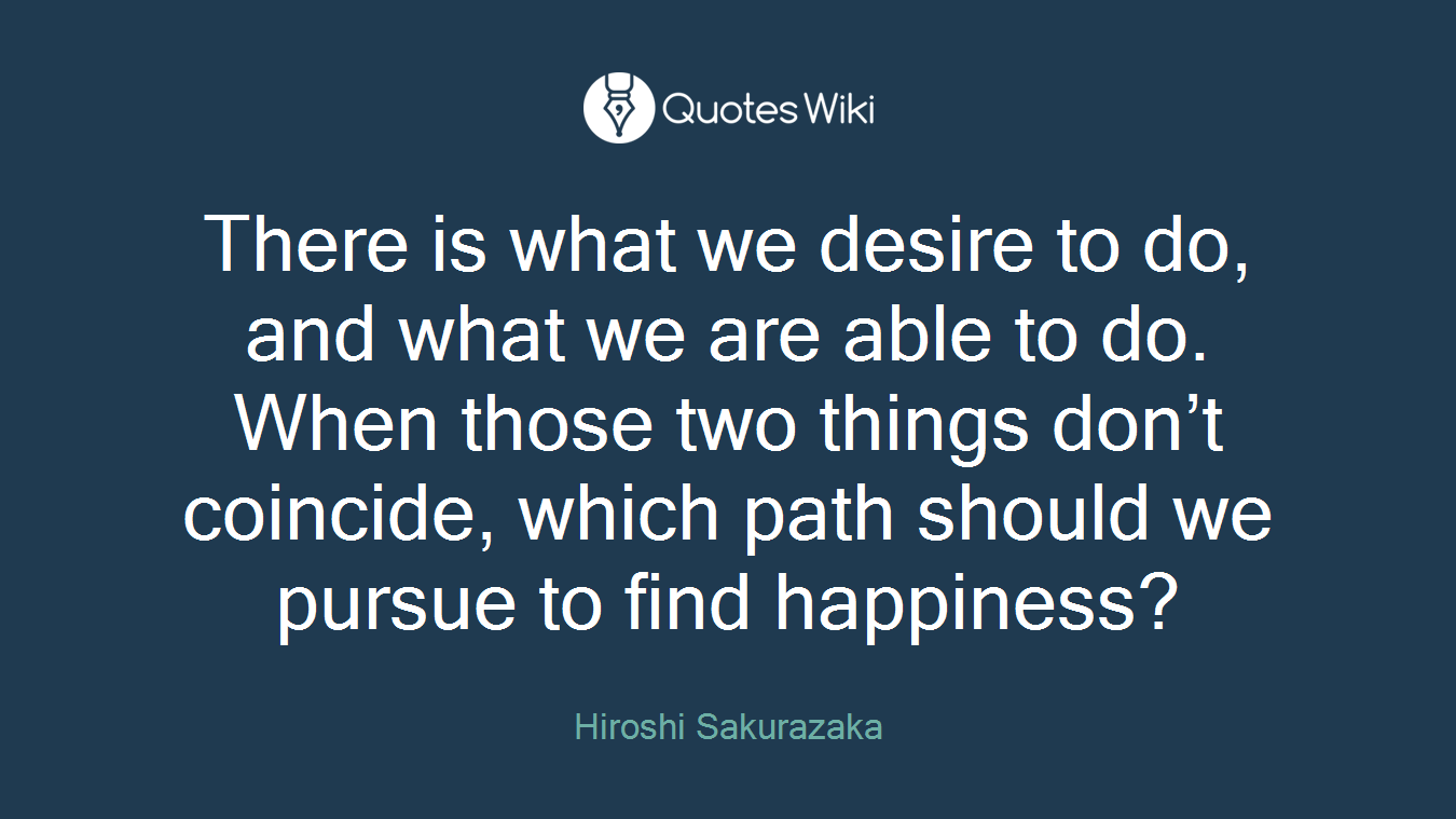 There is what we desire to do, and what we are able to do. When those two things don’t coincide, which path should we pursue to find happiness?