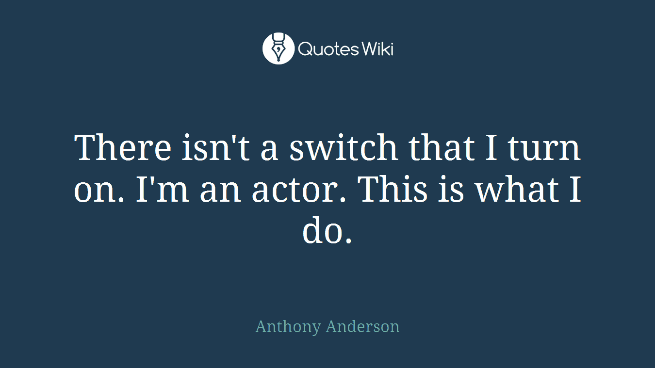 There isn't a switch that I turn on. I'm an actor. This is what I do.