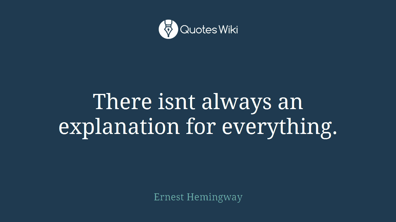 There isnt always an explanation for everything.
