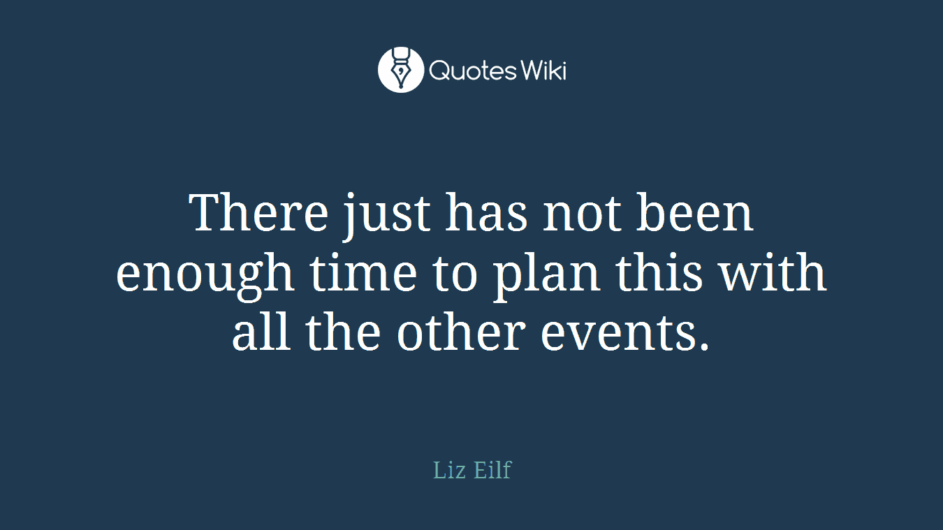 There just has not been enough time to plan this with all the other events.