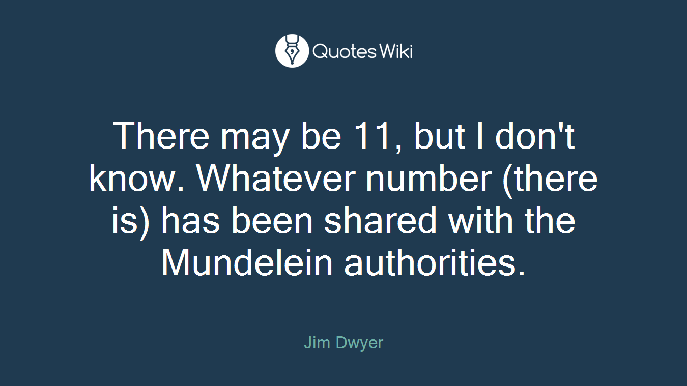 There may be 11, but I don't know. Whatever number (there is) has been shared with the Mundelein authorities.