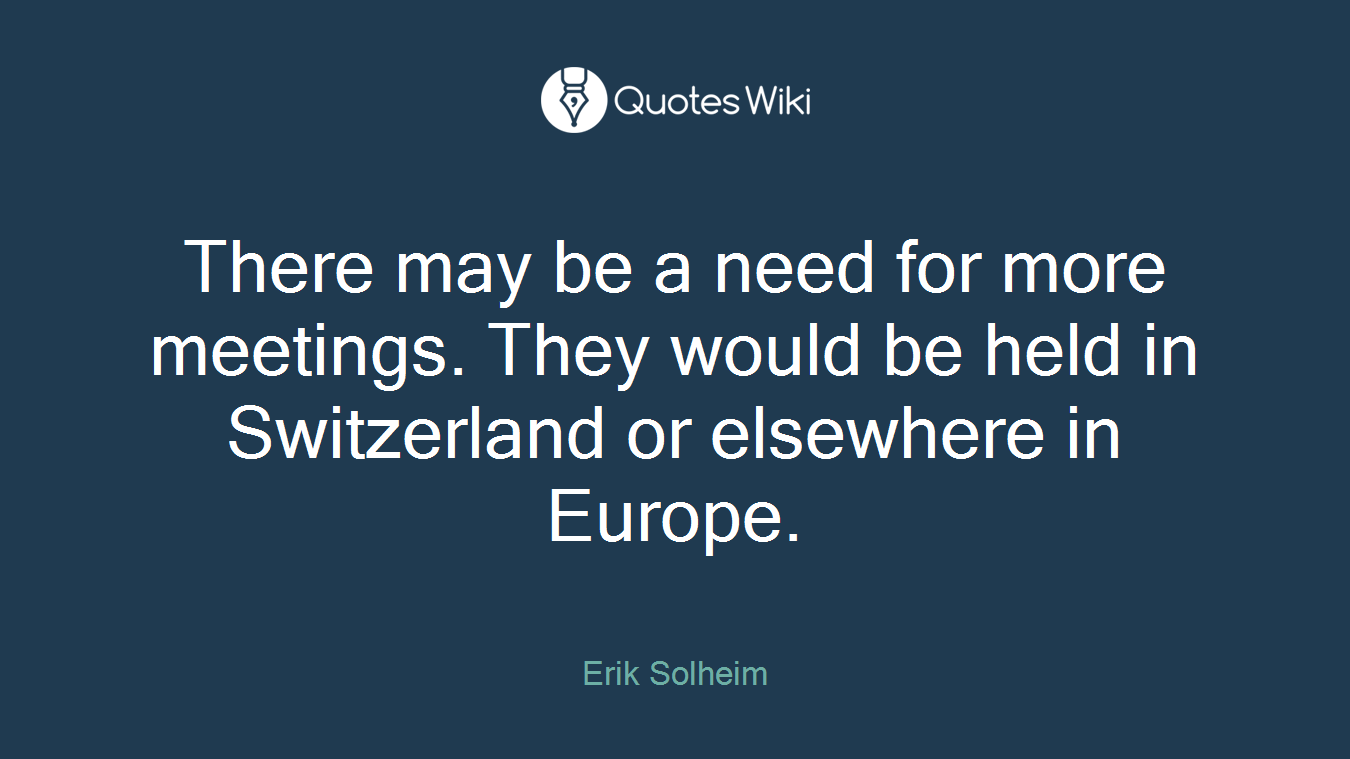 There may be a need for more meetings. They would be held in Switzerland or elsewhere in Europe.