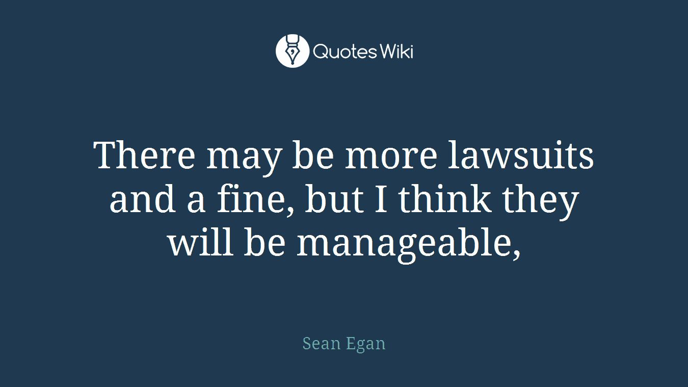 There may be more lawsuits and a fine, but I think they will be manageable,